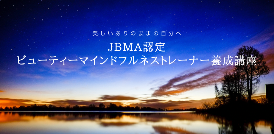 ビューティーマインドフルネストレーナー®︎養成講座｜JBMA｜（一社）日本ビューティーマインドフルネス協会｜美しいありのままの自分｜マインドフルネス｜ビューティーマインドフルネス®︎